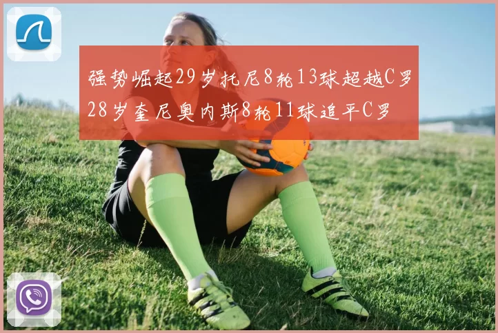 强势崛起29岁托尼8轮13球超越C罗28岁奎尼奥内斯8轮11球追平C罗