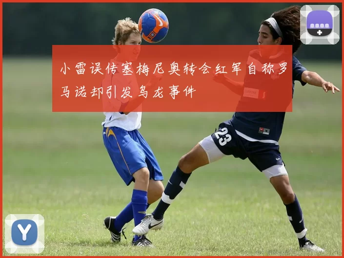 小雷误传塞梅尼奥转会红军自称罗马诺却引发乌龙事件