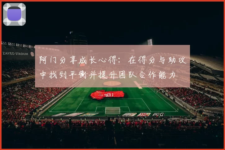 阿门分享成长心得：在得分与助攻中找到平衡并提升团队合作能力