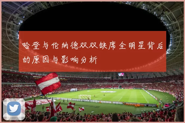 哈登与伦纳德双双缺席全明星背后的原因与影响分析