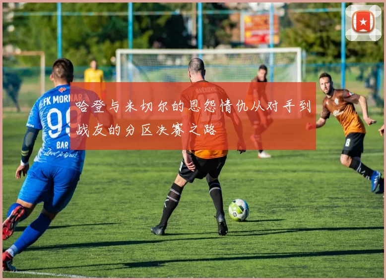 哈登与米切尔的恩怨情仇从对手到战友的分区决赛之路