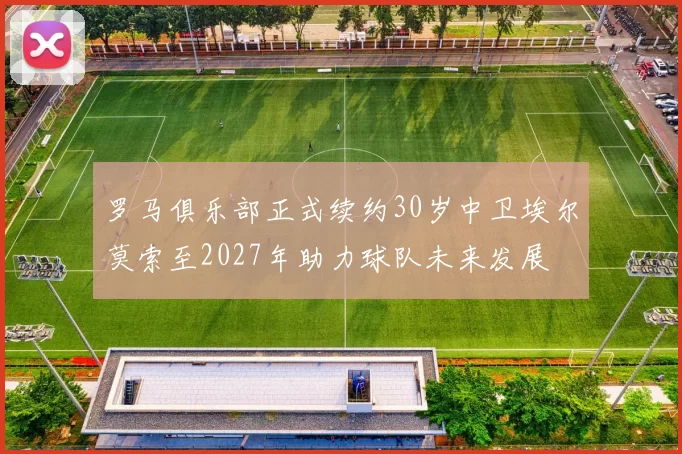 罗马俱乐部正式续约30岁中卫埃尔莫索至2027年助力球队未来发展