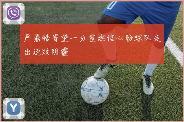 严鼎皓寄望一分重燃信心盼球队走出连败阴霾