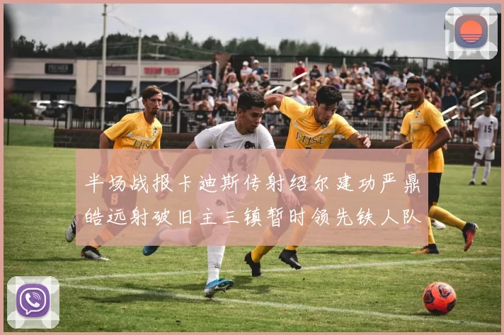 半场战报卡迪斯传射绍尔建功严鼎皓远射破旧主三镇暂时领先铁人队