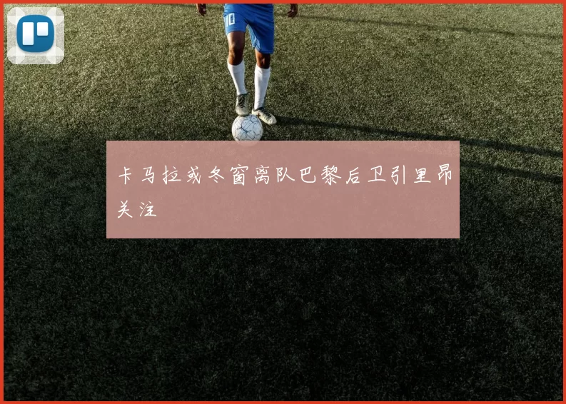 卡马拉或冬窗离队巴黎后卫引里昂关注